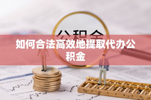 海城如何合法高效地提取代办公积金