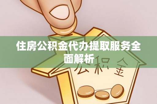 海城住房公积金代办提取服务全面解析