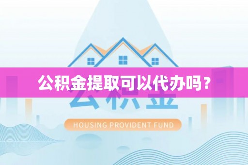 海城公积金提取可以代办吗？