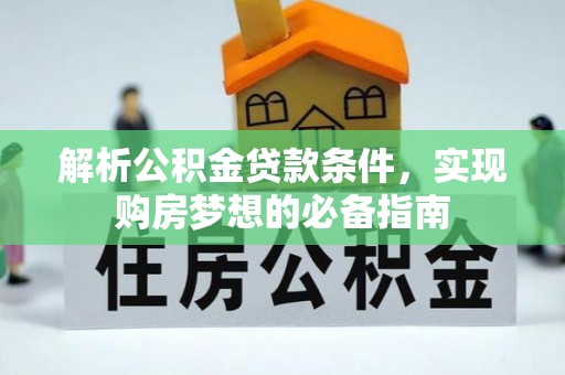 海城解析公积金贷款条件，实现购房梦想的必备指南