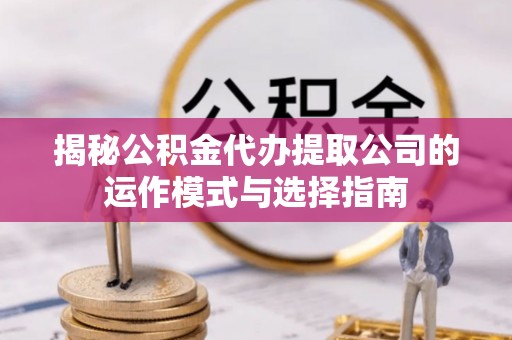 海城揭秘公积金代办提取公司的运作模式与选择指南