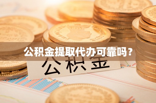 海城公积金提取代办可靠吗？