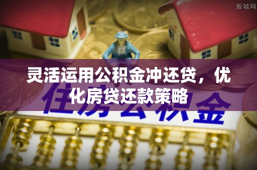 海城灵活运用公积金冲还贷，优化房贷还款策略