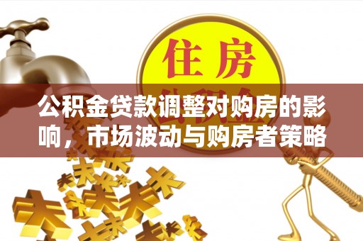 海城公积金贷款调整对购房的影响，市场波动与购房者策略解析