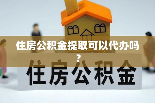 海城住房公积金提取可以代办吗？