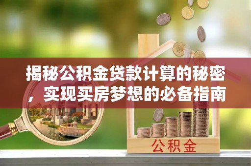 海城揭秘公积金贷款计算的秘密，实现买房梦想的必备指南