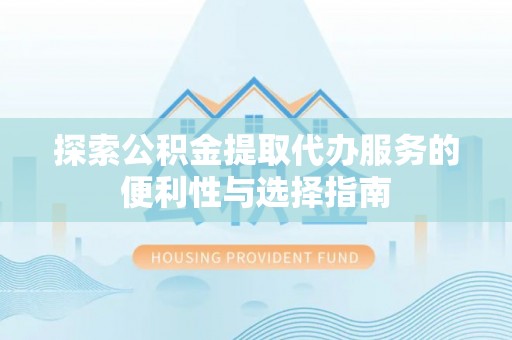 海城探索公积金提取代办服务的便利性与选择指南
