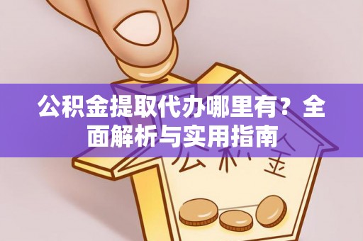 海城公积金提取代办哪里有？全面解析与实用指南