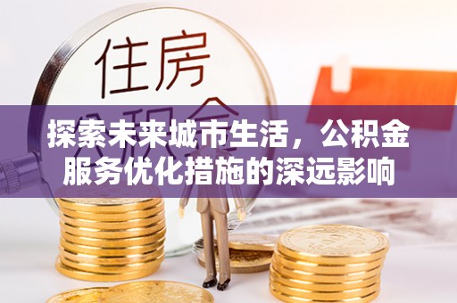 海城探索未来城市生活，公积金服务优化措施的深远影响