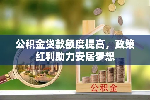 海城公积金贷款额度提高，政策红利助力安居梦想