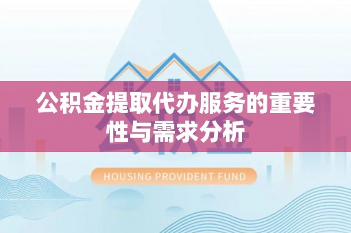 海城公积金提取代办服务的重要性与需求分析