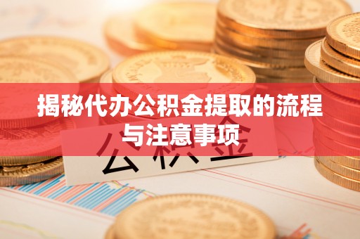 海城揭秘代办公积金提取的流程与注意事项