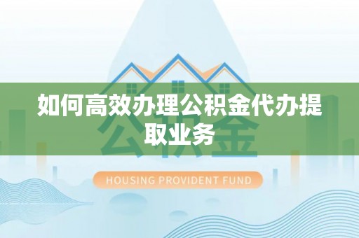 海城如何高效办理公积金代办提取业务