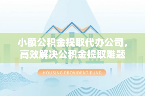 海城小额公积金提取代办公司，高效解决公积金提取难题