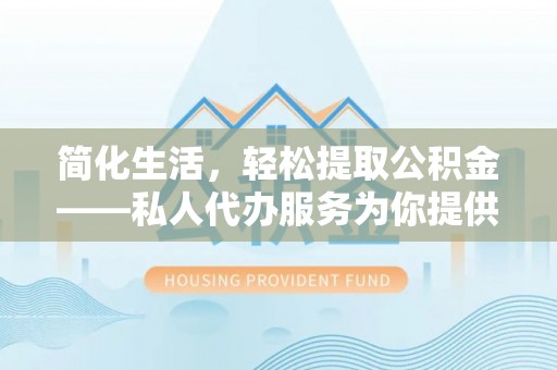 海城简化生活，轻松提取公积金——私人代办服务为你提供便利