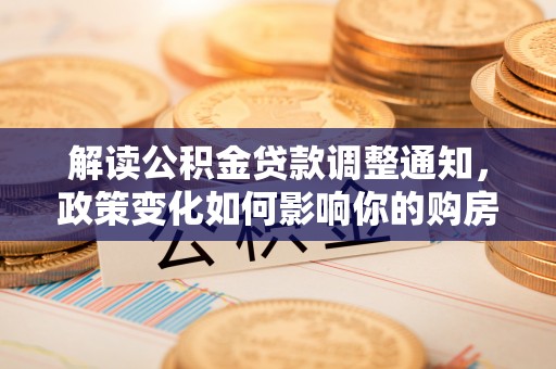 海城解读公积金贷款调整通知，政策变化如何影响你的购房计划？