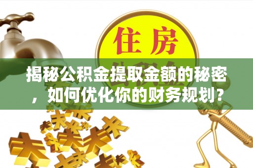 海城揭秘公积金提取金额的秘密，如何优化你的财务规划？