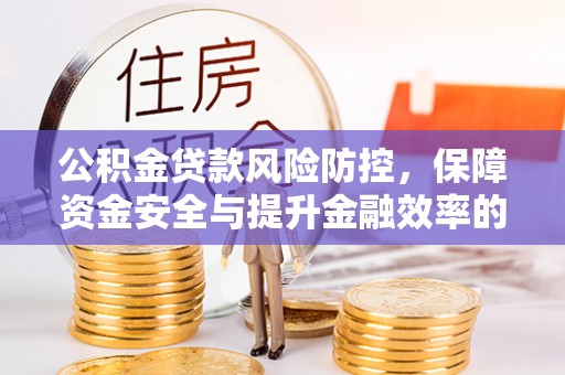 海城公积金贷款风险防控，保障资金安全与提升金融效率的关键