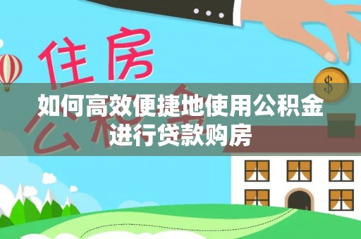 海城如何高效便捷地使用公积金进行贷款购房