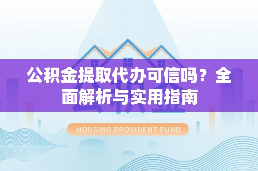 海城公积金提取代办可信吗？全面解析与实用指南
