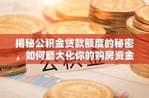 海城揭秘公积金贷款额度的秘密，如何最大化你的购房资金