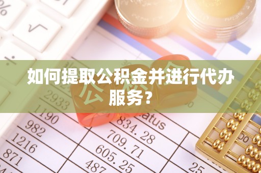 海城如何提取公积金并进行代办服务？