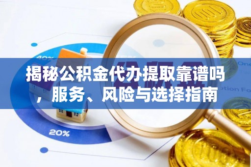 海城揭秘公积金代办提取靠谱吗，服务、风险与选择指南