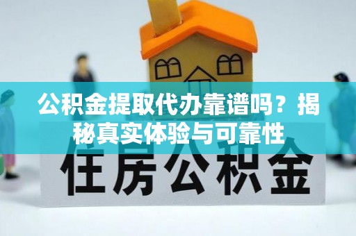 海城公积金提取代办靠谱吗？揭秘真实体验与可靠性