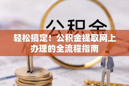 海城轻松搞定！公积金提取网上办理的全流程指南
