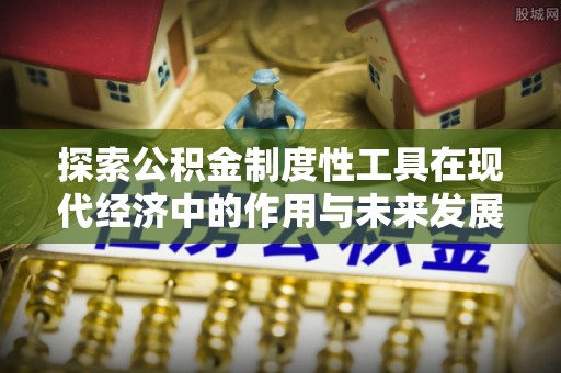 海城探索公积金制度性工具在现代经济中的作用与未来发展趋势