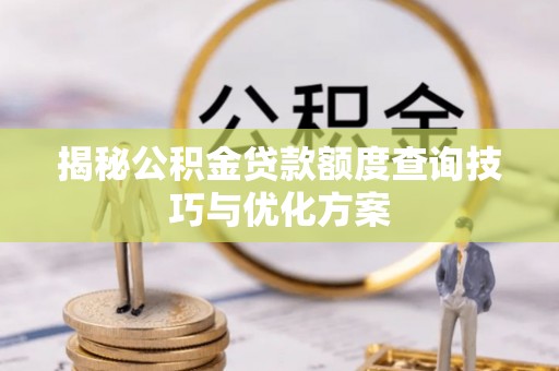 海城揭秘公积金贷款额度查询技巧与优化方案