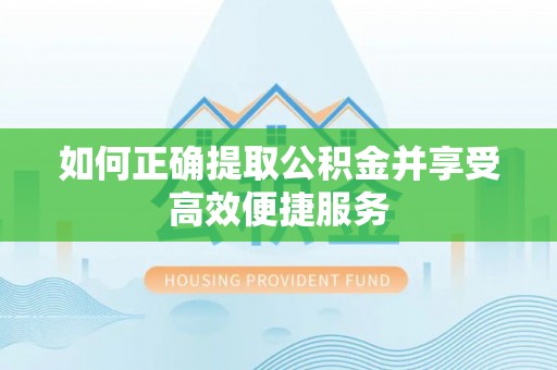 海城如何正确提取公积金并享受高效便捷服务