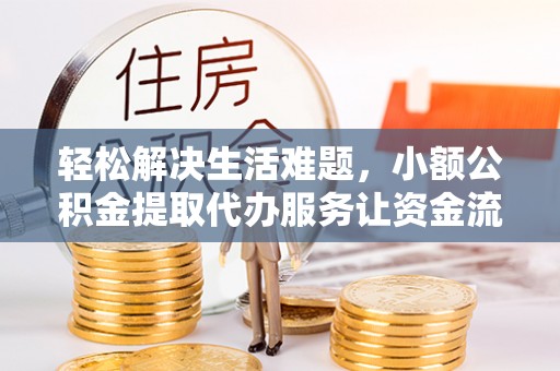 海城轻松解决生活难题，小额公积金提取代办服务让资金流动更便捷