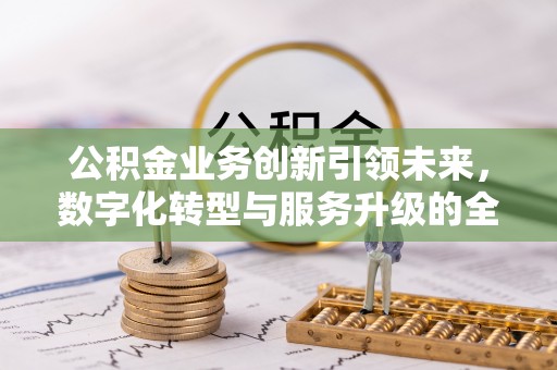 海城公积金业务创新引领未来，数字化转型与服务升级的全新篇章