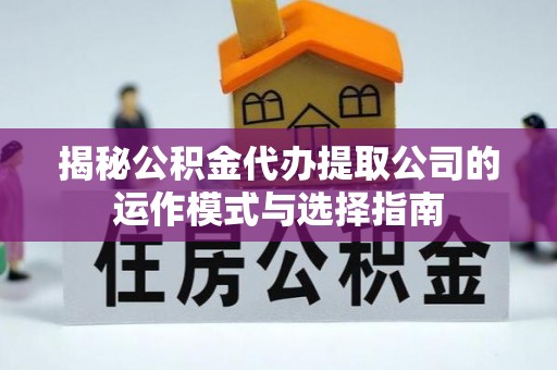 海城揭秘公积金代办提取公司的运作模式与选择指南