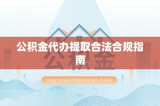 海城公积金代办提取合法合规指南