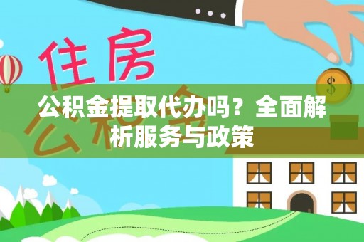 海城公积金提取代办吗？全面解析服务与政策