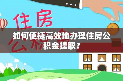 海城如何便捷高效地办理住房公积金提取？