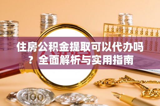 海城住房公积金提取可以代办吗？全面解析与实用指南