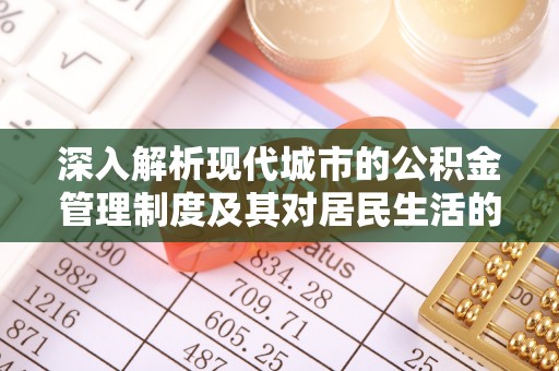 海城深入解析现代城市的公积金管理制度及其对居民生活的影响
