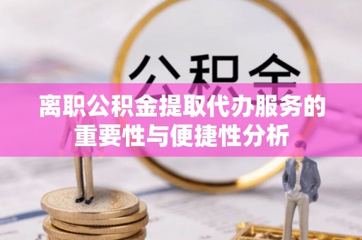 海城离职公积金提取代办服务的重要性与便捷性分析