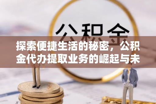 海城探索便捷生活的秘密，公积金代办提取业务的崛起与未来发展
