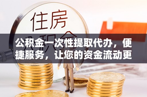 海城公积金一次性提取代办，便捷服务，让您的资金流动更高效
