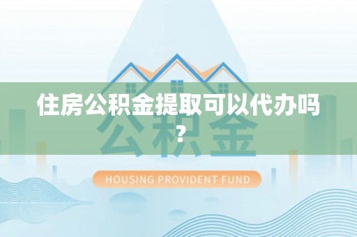 海城住房公积金提取可以代办吗？