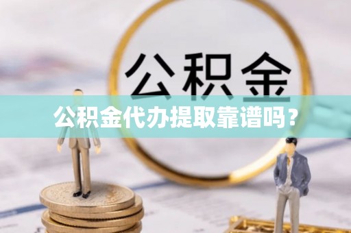 海城公积金代办提取靠谱吗？