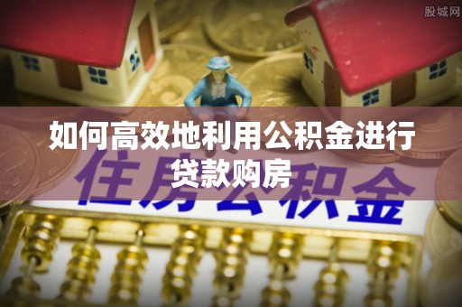 海城如何高效地利用公积金进行贷款购房
