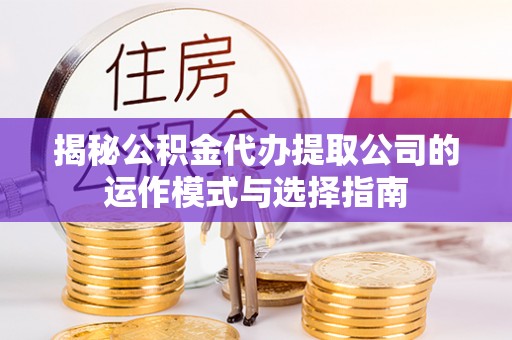 海城揭秘公积金代办提取公司的运作模式与选择指南