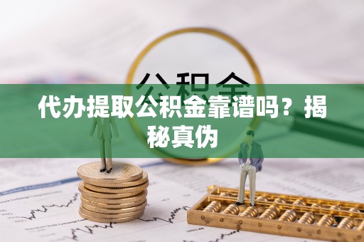 海城代办提取公积金靠谱吗？揭秘真伪