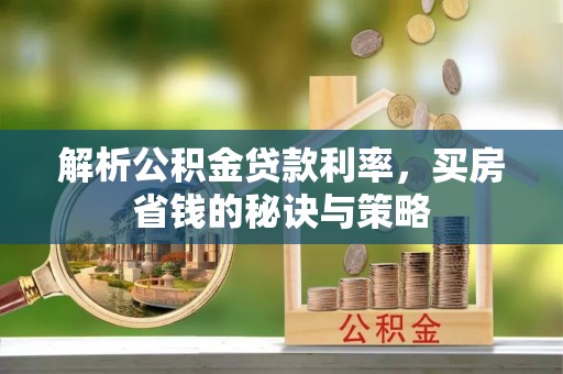 海城解析公积金贷款利率，买房省钱的秘诀与策略