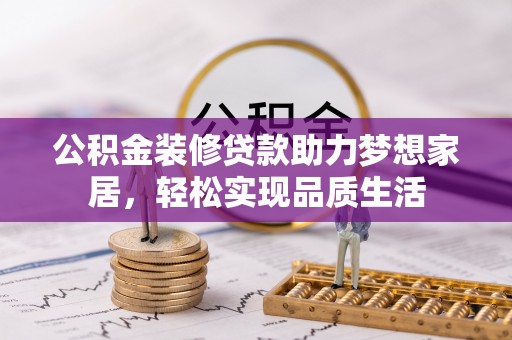 海城公积金装修贷款助力梦想家居，轻松实现品质生活